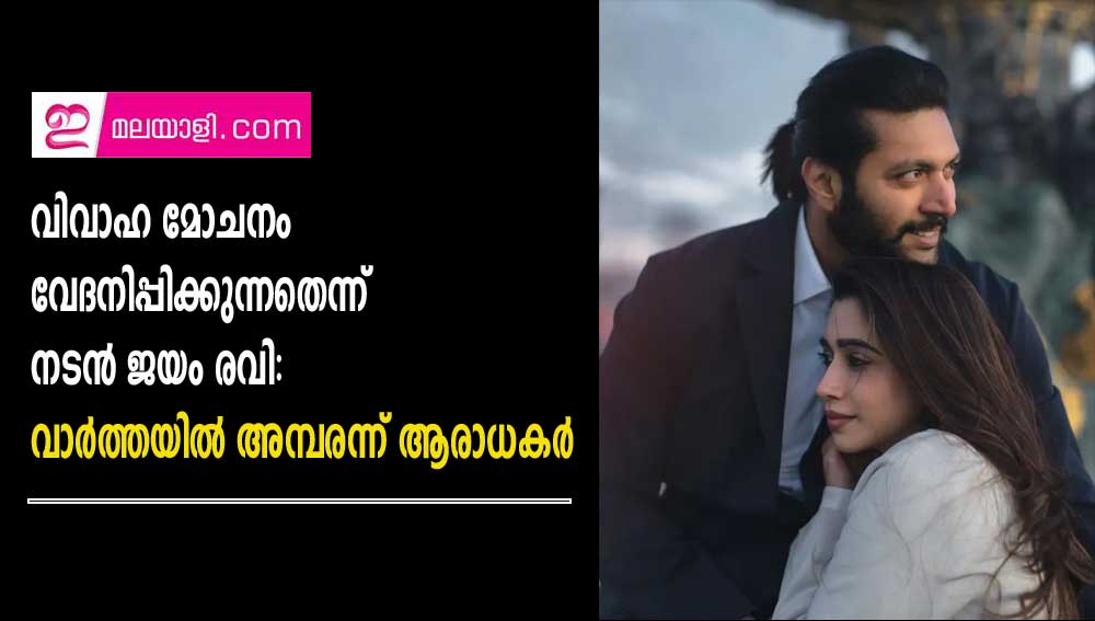 വിവാഹ മോചനം വേദനിപ്പിക്കുന്നതെന്ന് നടന്‍ ജയം രവി:  വാര്‍ത്തയില്‍ അമ്പരന്ന് ആരാധകര്‍