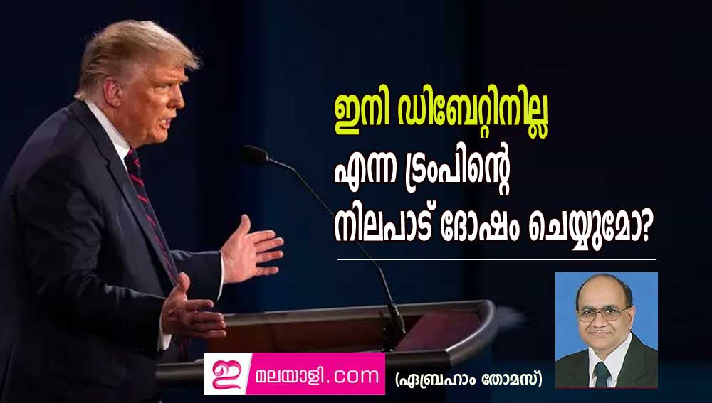 ഇനി ഡിബേറ്റിനില്ല എന്ന ട്രംപിന്റെ നിലപാട് ദോഷം ചെയ്യുമോ? (ഏബ്രഹാം തോമസ്)