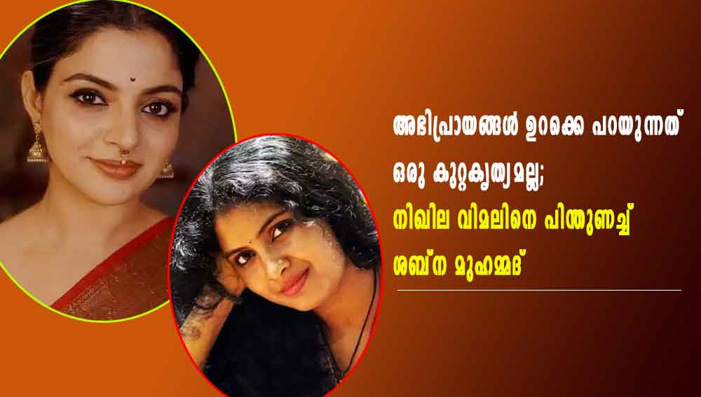 അഭിപ്രായങ്ങള്‍ ഉറക്കെ പറയുന്നത് ഒരു കുറ്റകൃത്യമല്ല; നിഖില വിമലിനെ പിന്തുണച്ച് ശബ്‌ന മുഹമ്മദ്