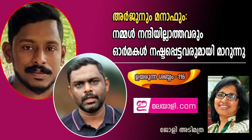 അർജുനും മനാഫും: നമ്മള്‍ നന്ദിയില്ലാത്തവരും ഓര്‍മകള്‍ നഷ്ടപ്പെട്ടവരുമായി മാറുന്നു.. (ജോളി അടിമത്ര- ഉയരുന്ന ശബ്ദം-116)