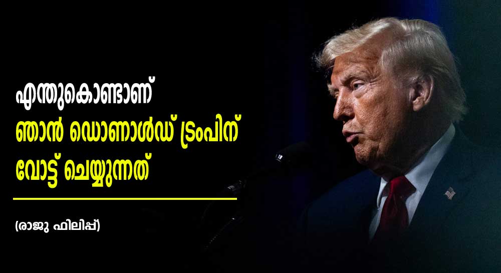 എന്തുകൊണ്ടാണ് ഞാൻ ഡൊണാൾഡ് ട്രംപിന് വോട്ട് ചെയ്യുന്നത് (രാജു ഫിലിപ്പ്)