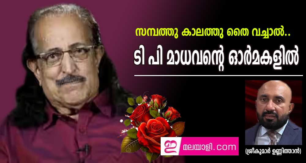 സമ്പത്തു കാലത്തു തൈ വച്ചാൽ.. ടി പി മാധവന്റെ ഓർമകളിൽ (ശ്രീകുമാർ ഉണ്ണിത്താൻ)