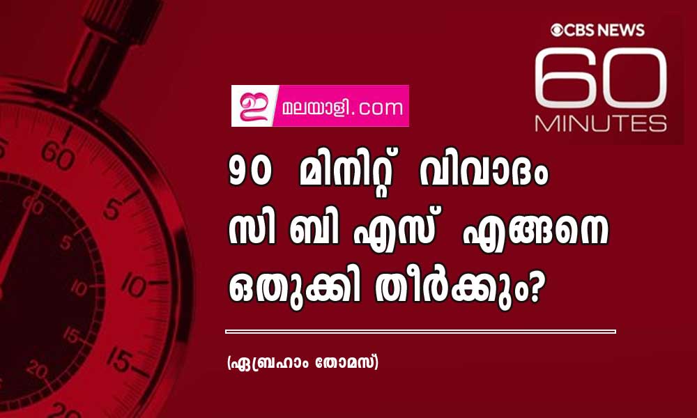 90  മിനിറ്റ്‌  വിവാദം സി ബി എസ്  എങ്ങനെ ഒതുക്കി തീർക്കും? (ഏബ്രഹാം തോമസ്)