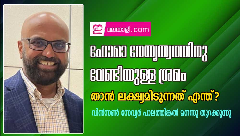 ഫോമാ നേതൃത്വത്തിനു വേണ്ടിയുള്ള ശ്രമം - താൻ ലക്ഷ്യമിടുന്നത് എന്ത് (വിൻസൺ സേവ്യർ പാലത്തിങ്കൽ)