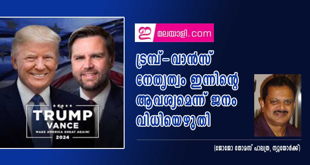 ട്രമ്പ്-വാന്‍സ് നേതൃത്വം ഇന്നിന്റെ ആവശ്യമെന്ന് ജനം വിധിയെഴുതി (ജോജോ തോമസ് പാലത്ര, ന്യൂയോര്‍ക്ക്.)