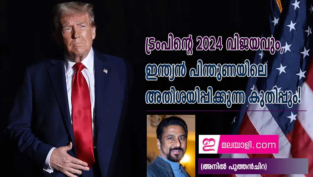 ട്രംപിൻ്റെ 2024 വിജയവും, ഇന്ത്യൻ പിന്തുണയിലെ അതിശയിപ്പിക്കുന്ന കുതിപ്പും! (അനില്‍ പുത്തന്‍ചിറ)