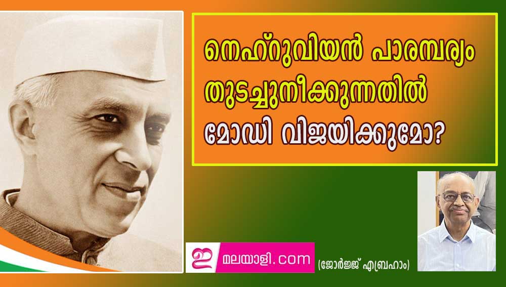 നെഹ്‌റുവിയൻ പാരമ്പര്യം തുടച്ചുനീക്കുന്നതിൽ മോഡി വിജയിക്കുമോ? (ജോർജ്ജ് എബ്രഹാം)