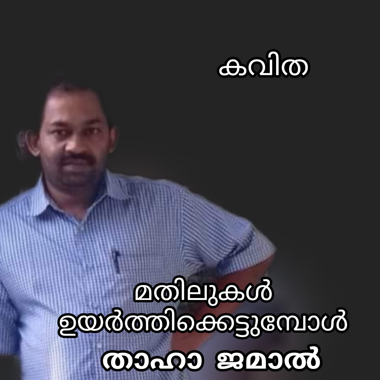 മതിലുകൾ ഉയർത്തിക്കെട്ടുമ്പോൾ (കവിത : താഹാ ജമാൽ )