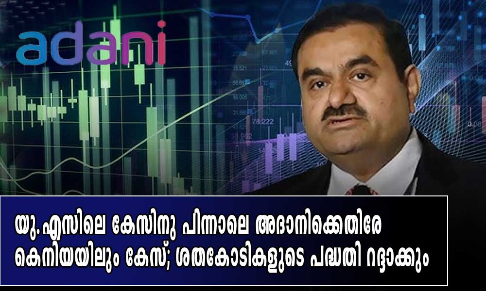 യു.എസിലെ കേസിനു പിന്നാലെ അദാനിക്കെതിരേ കെനിയയിലും കേസ്; ശതകോടികളുടെ പദ്ധതി റദ്ദാക്കും