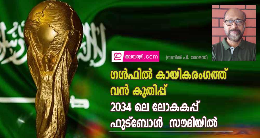 ഗള്‍ഫില്‍ കായികരംഗത്ത് വന്‍ കുതിപ്പ്; 2034 ലെ ലോകകപ്പ് ഫുട്‌ബോള്‍  സൗദിയില്‍ (സനില്‍ പി. തോമസ്)