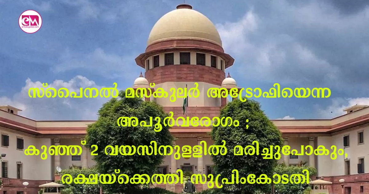 സ്‌പൈനൽ മസ്‌കുലർ അട്രോഫിയെന്ന അപൂർവരോഗം ; കുഞ്ഞ് 2 വയസിനുള്ളിൽ മരിച്ചുപോകും, രക്ഷയ്‌ക്കെത്തി സുപ്രിംകോടതി