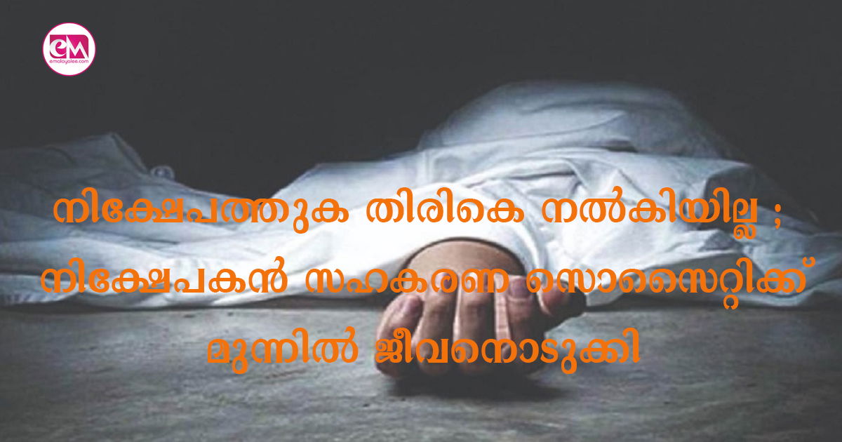 നിക്ഷേപത്തുക തിരികെ നൽകിയില്ല ; നിക്ഷേപകൻ സഹകരണ സൊസൈറ്റിക്ക് മുന്നിൽ ജീവനൊടുക്കി