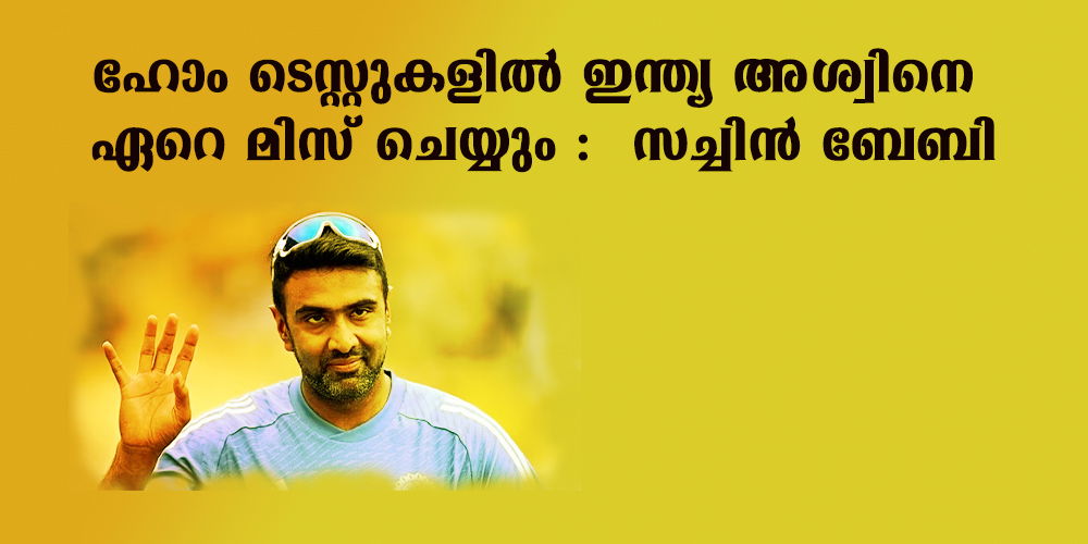 ഹോം ടെസ്റ്റുകളില്‍ ഇന്ത്യ അശ്വിനെ ഏറെ മിസ് ചെയ്യും :  സച്ചിന്‍ ബേബി