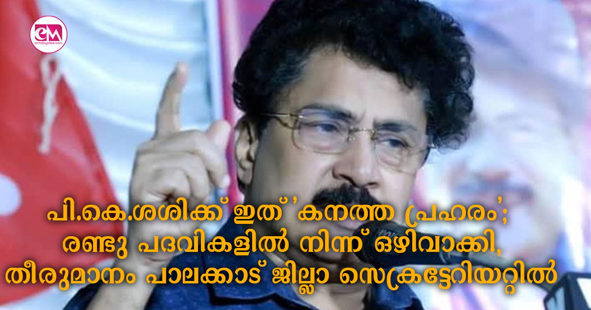 പി.കെ.ശശിക്ക് ഇത് 'കനത്ത പ്രഹരം'; രണ്ടു പദവികളിൽ നിന്ന് ഒഴിവാക്കി, തീരുമാനം പാലക്കാട് ജില്ലാ സെക്രട്ടേറിയറ്റിൽ