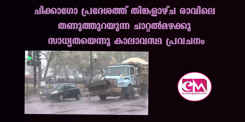 ചിക്കാഗോ പ്രദേശത്ത് തിങ്കളാഴ്ച രാവിലെ തണുത്തുറയുന്ന ചാറ്റല്‍മഴക്കു സാധ്യതയെന്നു കാലാവസ്ഥ പ്രവചനം