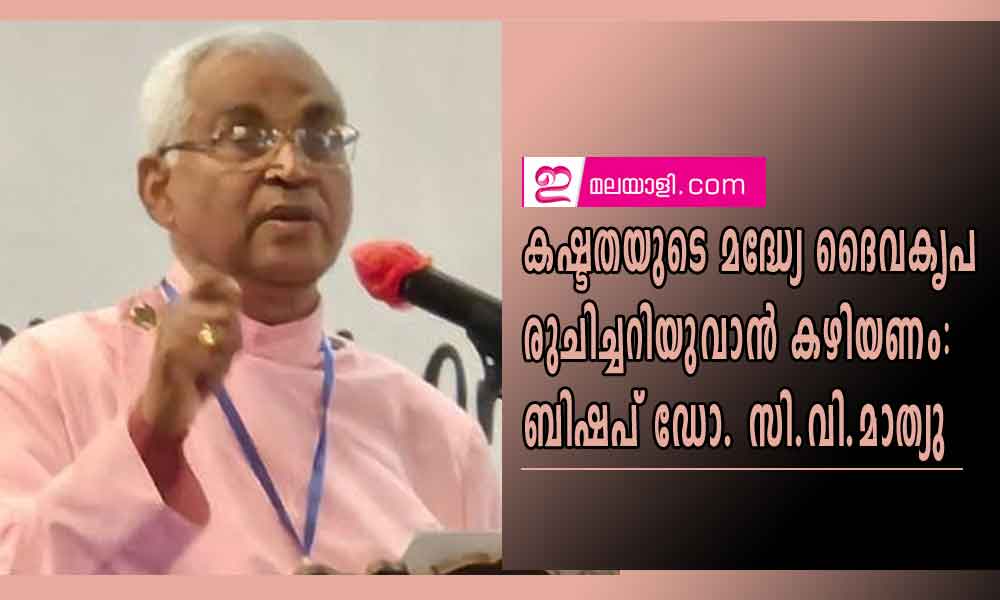 കഷ്ടതയുടെ മദ്ധ്യേ ദൈവകൃപ രുചിച്ചറിയുവാൻ കഴിയണം,ബിഷപ് ഡോ. സി.വി.മാത്യു