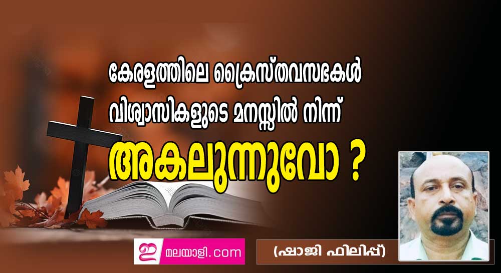 കേരളത്തിലെ ക്രൈസ്തവസഭകൾ വിശ്വാസികളുടെ മനസ്സിൽ നിന്ന് അകലുന്നുവോ ? (ഷാജി ഫിലിപ്പ്)