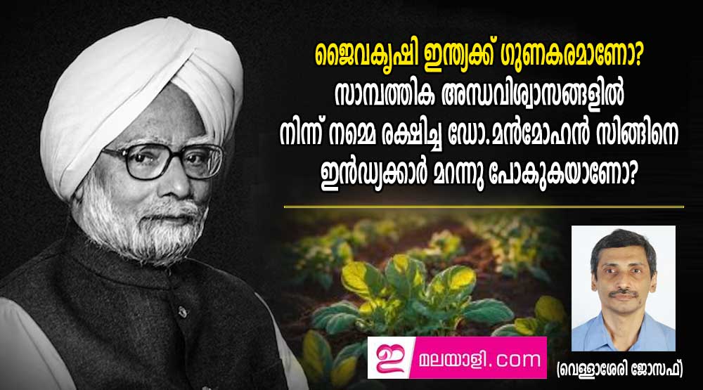 ജൈവകൃഷി ഇന്ത്യക്ക് ഗുണകരമാണോ?  ഡോ.മൻമോഹൻ സിങ്ങിനെ ഇൻഡ്യക്കാർ മറന്നു പോകുകയാണോ? (വെള്ളാശേരി ജോസഫ്)