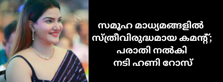 സമൂഹ മാധ്യമങ്ങളിൽ   സ്ത്രീവിരുദ്ധമായ കമന്റ്;  പരാതി നൽകി  നടി ഹണി റോസ്