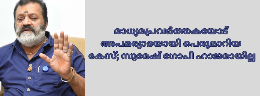 മാധ്യമപ്രവർത്തകയോട് അപമര്യാദയായി പെരുമാറിയ കേസ്; സുരേഷ് ഗോപി ഹാജരായില്ല