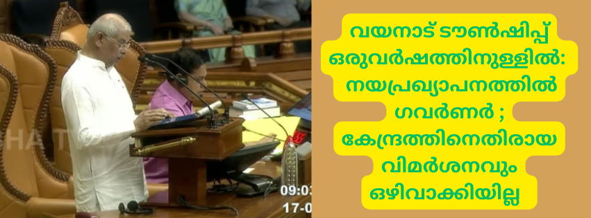 വയനാട് ടൗൺഷിപ്പ് ഒരുവർഷത്തിനുള്ളിൽ:   നയപ്രഖ്യാപനത്തിൽ  ഗവർണർ ; കേന്ദ്രത്തിനെതിരായ വിമർശനവും ഒഴിവാക്കിയില്ല