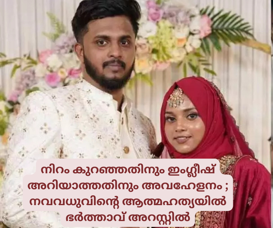 നിറം കുറഞ്ഞതിനും ഇംഗ്ലീഷ് അറിയാത്തതിനും അവഹേളനം ; മലപ്പുറത്തെ   നവവധുവിന്റെ ആത്മഹത്യയിൽ  ഭർത്താവ് അറസ്റ്റിൽ