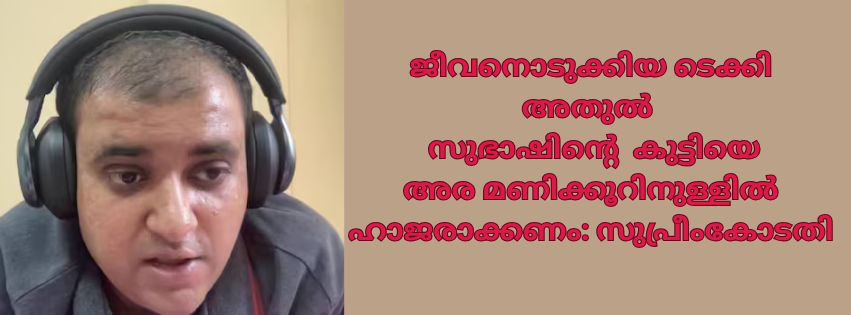 ജീവനൊടുക്കിയ ടെക്കി അതുൽ  സുഭാഷിന്റെ കുട്ടിയെ  അര മണിക്കൂറിനുള്ളിൽ ഹാജരാക്കണം: സുപ്രീംകോടതി