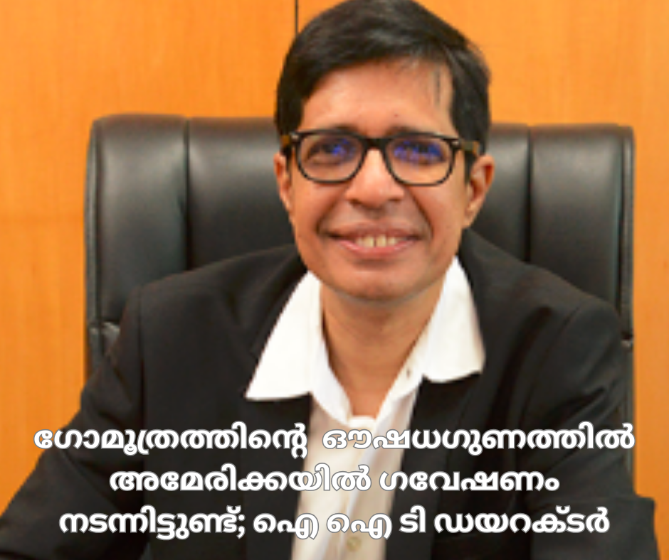 ഗോമൂത്രത്തിന്റെ  ഔഷധഗുണത്തിൽ  അമേരിക്കയിൽ ഗവേഷണം നടന്നിട്ടുണ്ട്; നിലപാട്   ആവർത്തിച്ച് ഐ ഐ ടി ഡയറക്ടര്‍