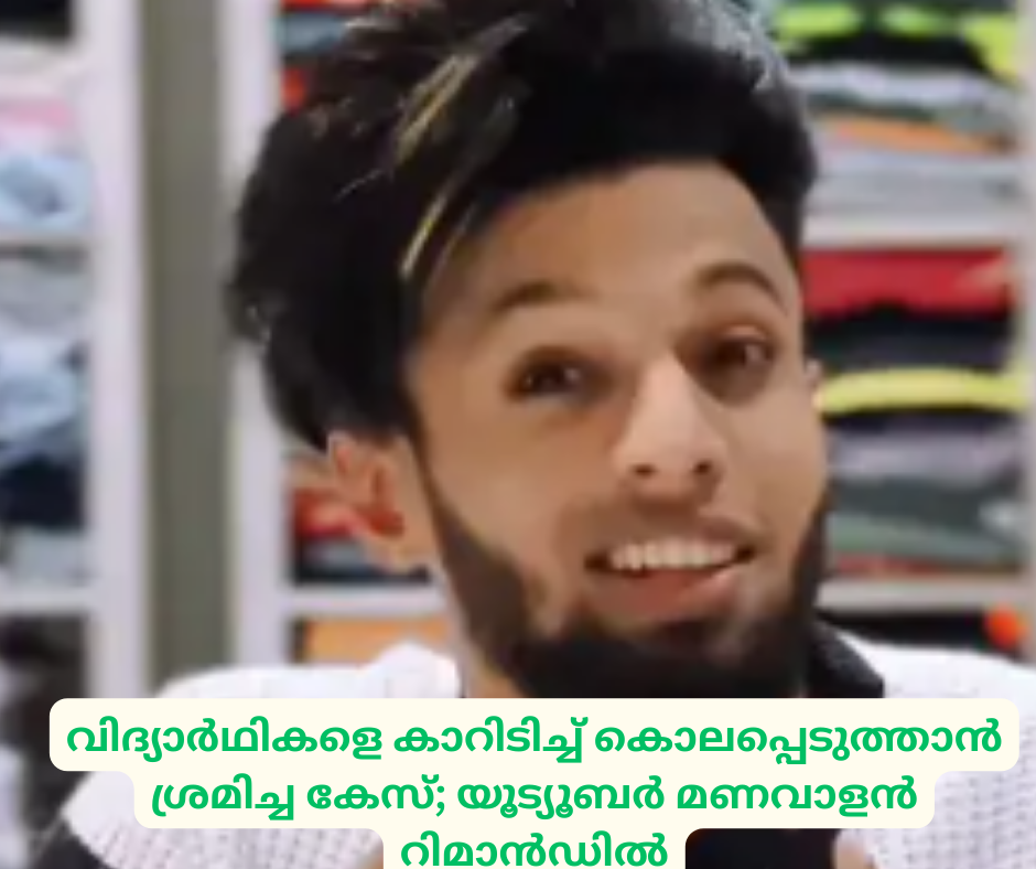 വിദ‍്യാർഥികളെ കാറിടിച്ച് കൊലപ്പെടുത്താൻ ശ്രമിച്ച കേസ്; യൂട‍്യൂബർ മണവാളൻ  റിമാൻഡിൽ