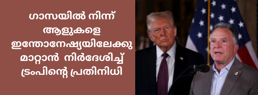 ഗാസയിൽ നിന്ന് ആളുകളെ  ഇന്തോനേഷ്യയിലേക്കു മാറ്റാൻ  നിർദേശിച്ച്  ട്രംപിന്റെ പ്രതിനിധി