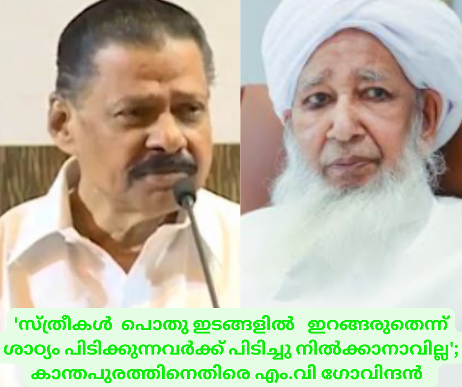 'സ്ത്രീകൾ  പൊതു ഇടങ്ങളിൽ   ഇറങ്ങരുതെന്ന്  ശാഠ്യം പിടിക്കുന്നവർക്ക് പിടിച്ചു നിൽക്കാനാവില്ല'; കാന്തപുരത്തിനെതിരെ എം.വി ഗോവിന്ദൻ  