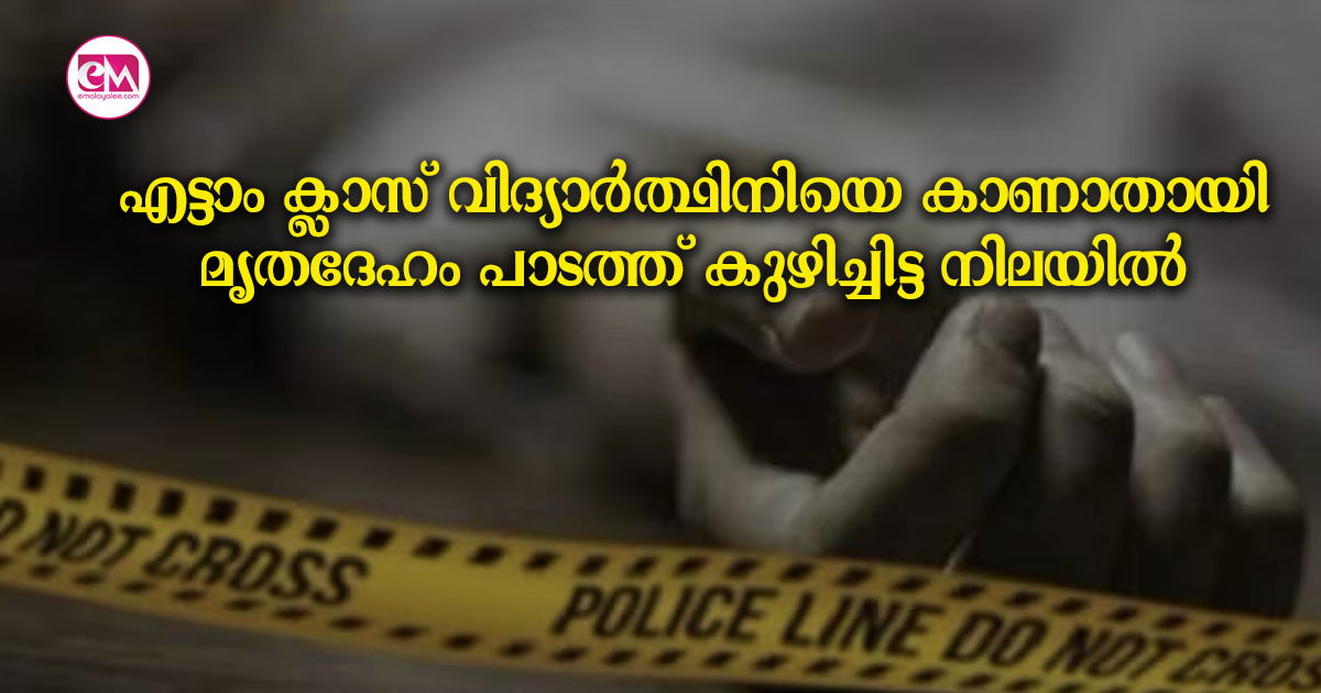 എട്ടാം ക്ലാസ് വിദ്യാർത്ഥിനിയെ കാണാതായി;മൃതദേഹം പാടത്ത് കുഴിച്ചിട്ട നിലയിൽ