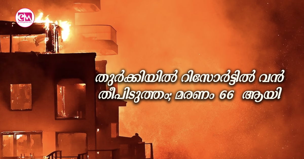 തുർക്കിയിൽ റിസോർട്ടിൽ വൻ തീപിടുത്തം;മരണം 66  ആയി 