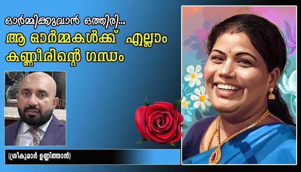 ഓർമ്മിക്കുവാൻ ഒത്തിരി... ആ ഓർമ്മകൾക്ക്  എല്ലാം കണ്ണീരിന്റെ ഗന്ധം (ശ്രീകുമാർ ഉണ്ണിത്താൻ)