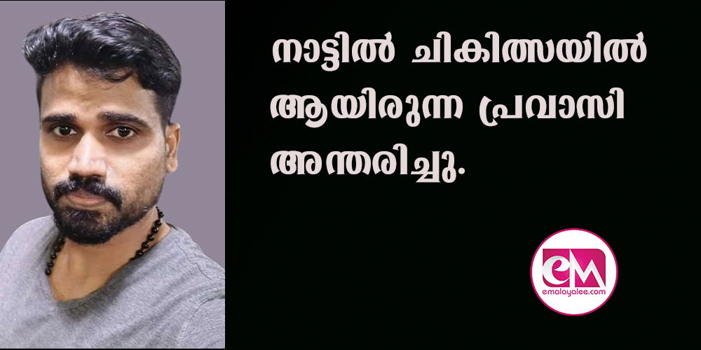 നാട്ടില്‍ ചികിത്സയില്‍ ആയിരുന്ന പ്രവാസി  അന്തരിച്ചു.