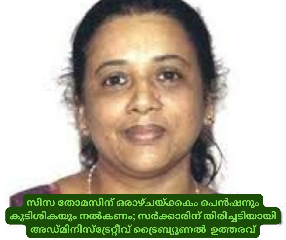 സിസ തോമസിന് ഒരാഴ്ചയ്ക്കകം പെൻഷനും കുടിശികയും നൽകണം; സർക്കാരിന് തിരിച്ചടിയായി അഡ്മിനിസ്‌ട്രേറ്റീവ് ട്രൈബ്യൂണൽ  ഉത്തരവ്