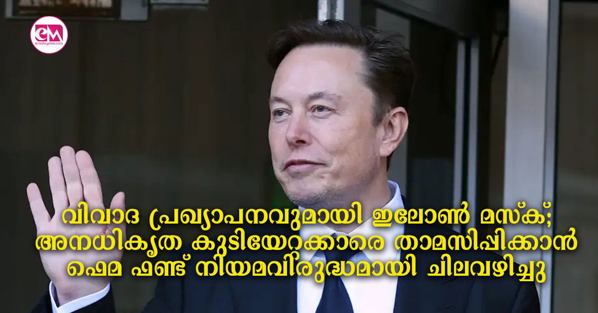 വിവാദ പ്രഖ്യാപനവുമായി ഇലോൺ മസ്ക്; അനധികൃത കുടിയേറ്റക്കാരെ താമസിപ്പിക്കാൻ ഫെമ ഫണ്ട് നിയമവിരുദ്ധമായി ചിലവഴിച്ചു 