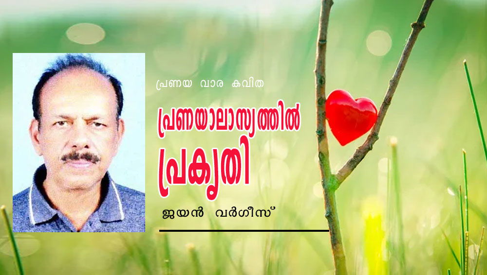 പ്രണയാലാസ്യത്തിൽ പ്രകൃതി ( പ്രണയ വാര കവിത: ജയൻ വർഗീസ് )