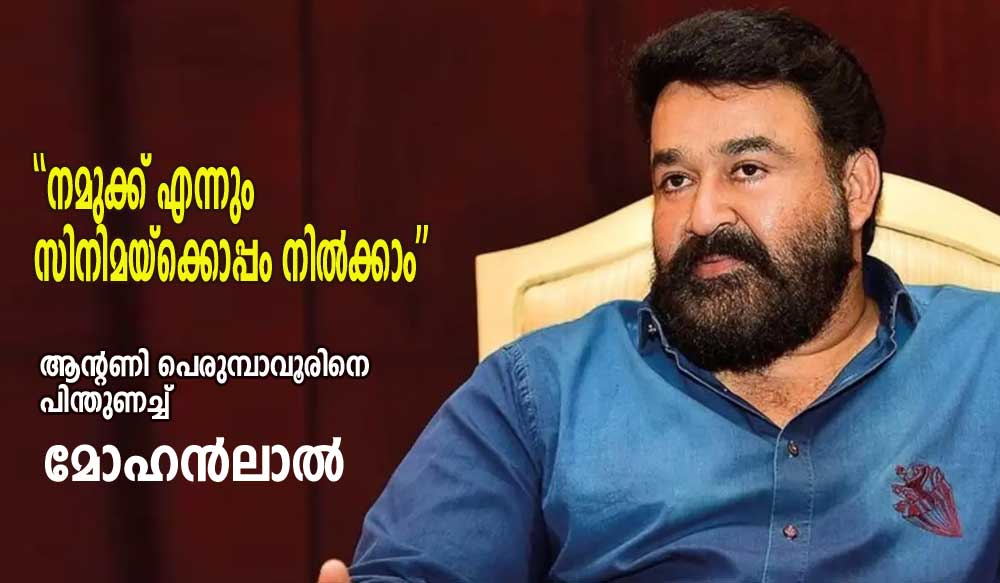 "നമുക്ക് എന്നും സിനിമയ്‌ക്കൊപ്പം നില്‍ക്കാം"; ആന്റണി പെരുമ്പാവൂരിനെ പിന്തുണച്ച് മോഹന്‍ലാല്‍