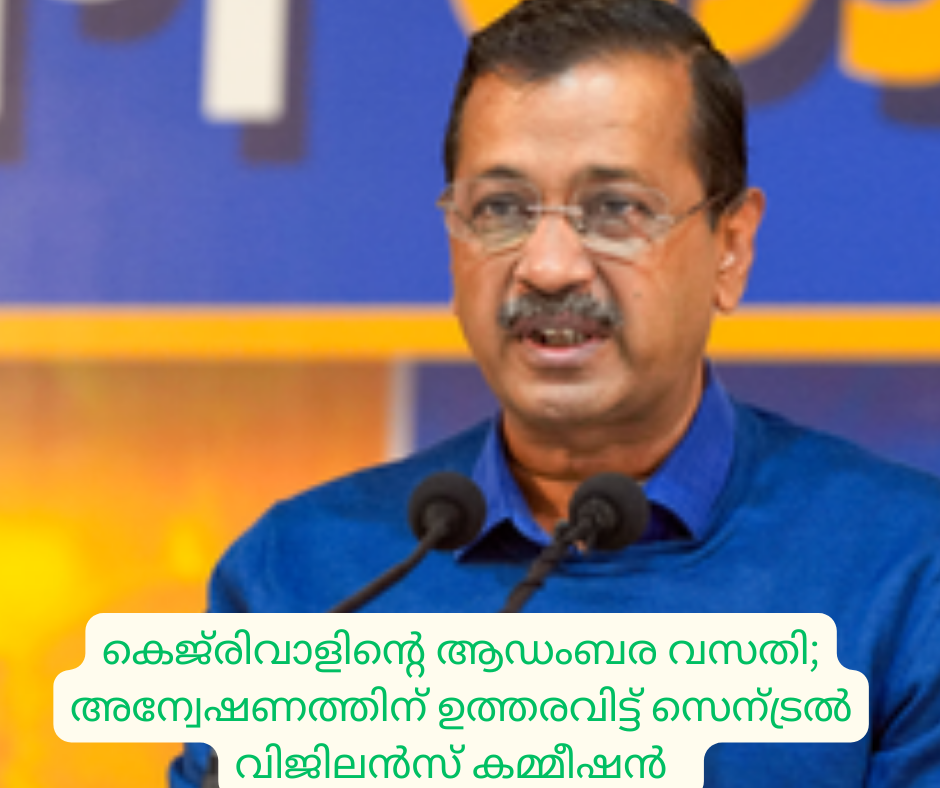 കെജ്‌രിവാളിന്റെ ആഡംബര വസതി; അന്വേഷണത്തിന് ഉത്തരവിട്ട് സെന്‍ട്രൽ  വിജിലൻസ് കമ്മീഷൻ  