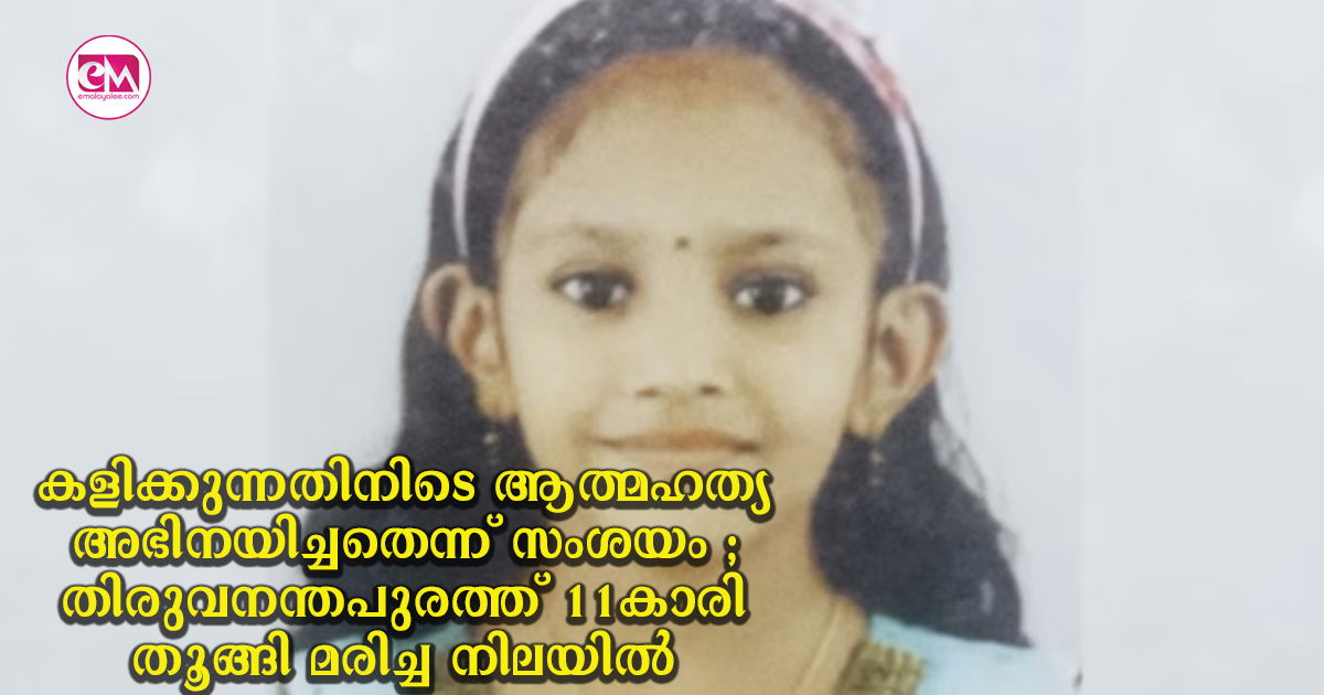 കളിക്കുന്നതിനിടെ ആത്മഹത്യ അഭിനയിച്ചതെന്ന് സംശയം ; തിരുവനന്തപുരത്ത് 11കാരി തൂങ്ങി മരിച്ച നിലയിൽ