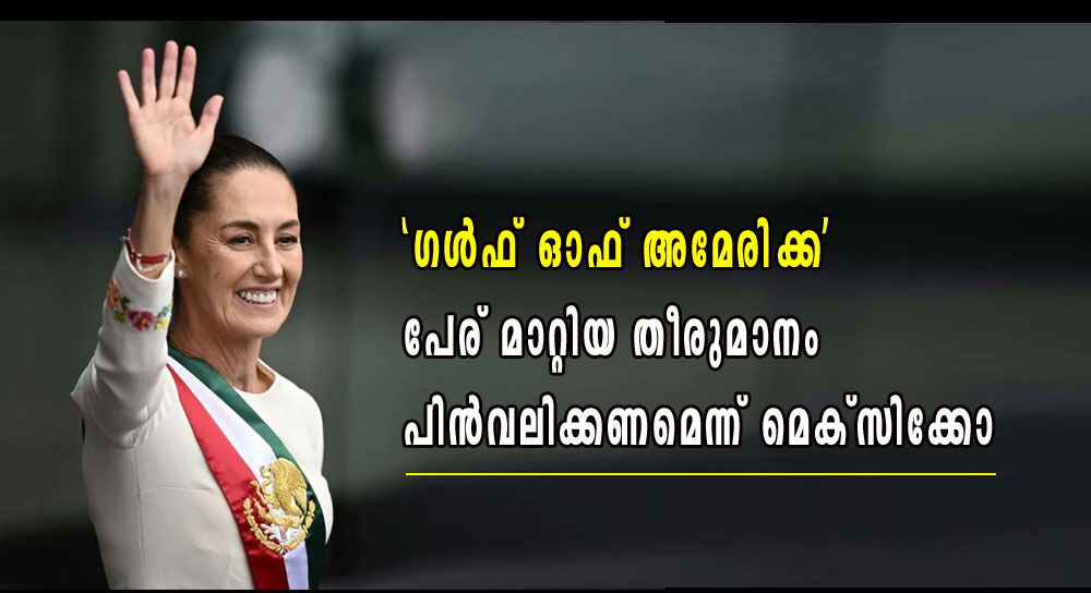 ‘ഗൾഫ് ഓഫ് അമേരിക്ക’ : പേര് മാറ്റിയ തീരുമാനം പിൻവലിക്കണമെന്ന് മെക്സിക്കോ  