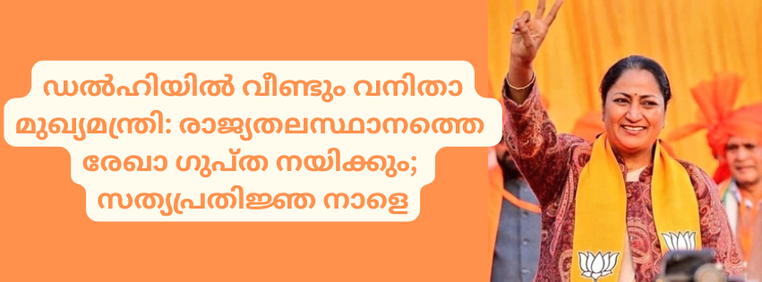 ഡൽഹിയിൽ വീണ്ടും വനിതാ മുഖ്യമന്ത്രി: രാജ്യതലസ്ഥാനത്തെ  രേഖാ ഗുപ്ത നയിക്കും; പർവേശ് ശർമ ഉപമുഖ്യമന്ത്രി 