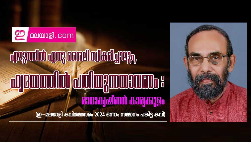 എഴുത്തിൽ ഏതു ശൈലി സ്വീകരിച്ചാലും,  ഹൃദയത്തിൽ പതിയുന്നതാവണം: രാധാകൃഷ്ണൻ കാര്യക്കുളം (ഇ-മലയാളി കവിതമത്സരം ഒന്നാം സമ്മാനം)