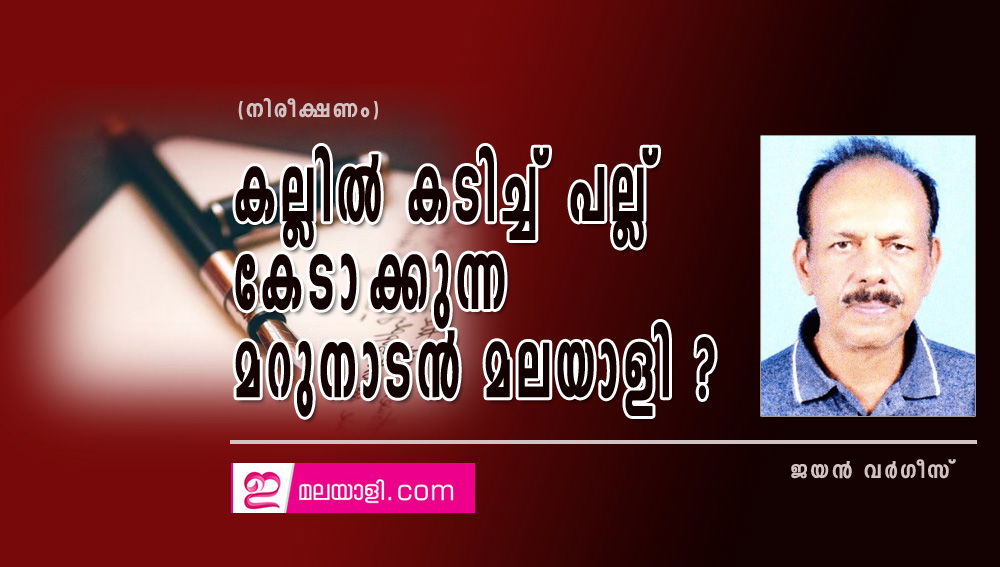 കല്ലിൽ കടിച്ച് പല്ല് കേടാക്കുന്ന മറുനാടൻ മലയാളി ? (നിരീക്ഷണം: ജയൻ വർഗീസ്)