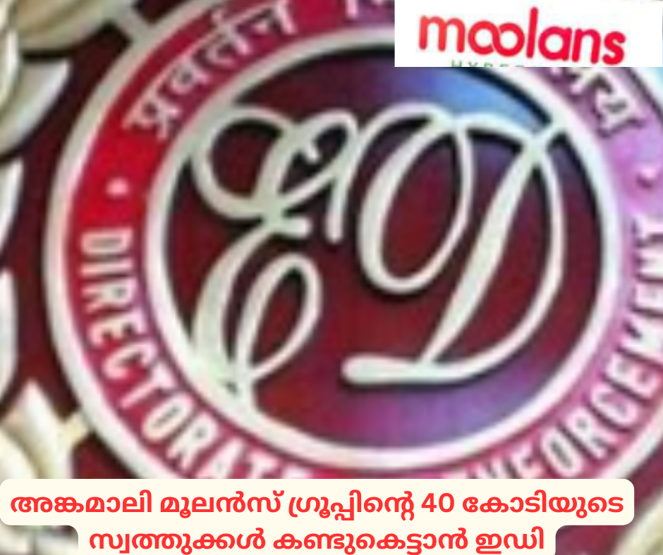 അങ്കമാലി മൂലൻസ് ഗ്രൂപ്പിന്‍റെ 40 കോടിയുടെ സ്വത്തുക്കൾ കണ്ടുകെട്ടാൻ ഇഡി
