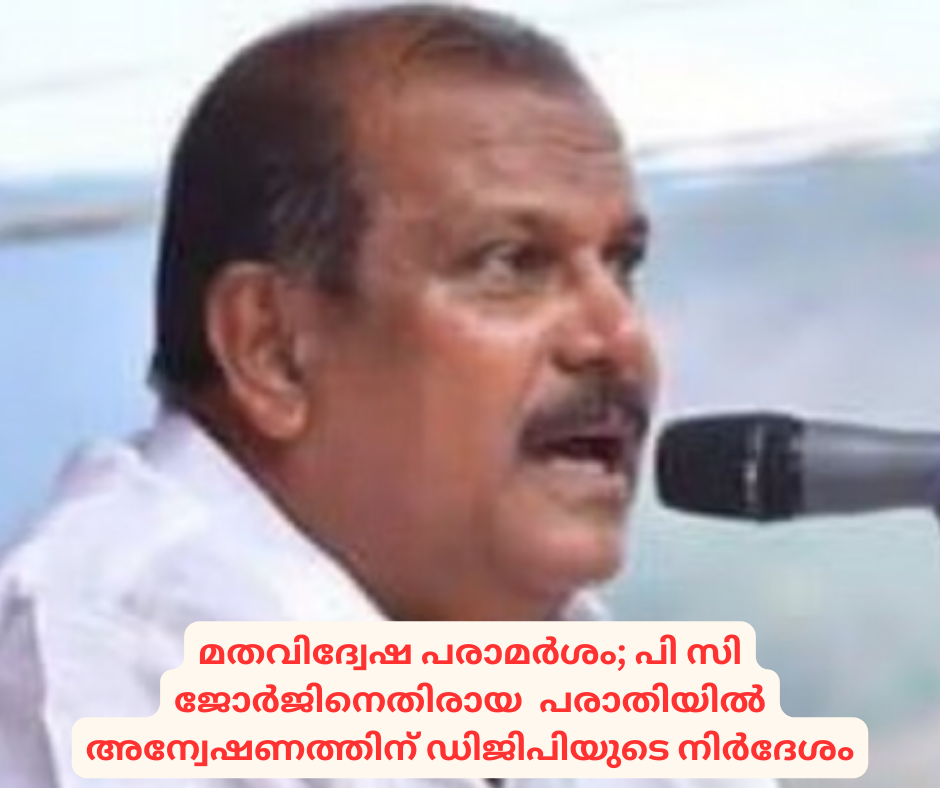 മതവിദ്വേഷ പരാമർശം; പി സി ജോർജിനെതിരായ  പരാതിയിൽ  അന്വേഷണത്തിന് ഡിജിപിയുടെ നിർദേശം