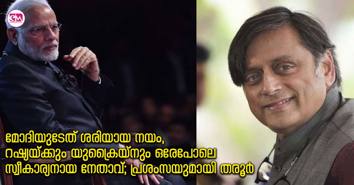 മോദിയുടേത് ശരിയായ നയം,റഷ്യയ്ക്കും യുക്രൈയ്നും ഒരേപോലെ സ്വീകാര്യനായ നേതാവ്; പ്രശംസയുമായി തരൂർ