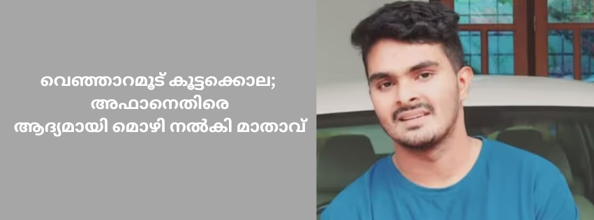 വെഞ്ഞാറമൂട് കൂട്ടക്കൊല; അഫാനെതിരെ ആദ്യമായി മൊഴി നൽകി മാതാവ് ഷമീന