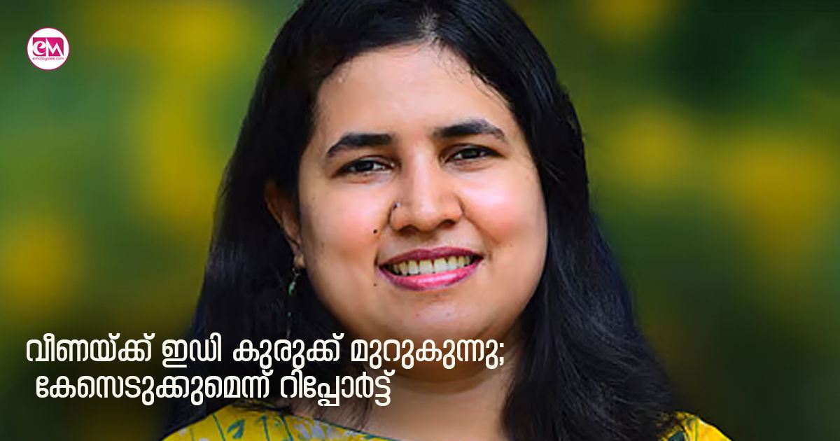 വീണയ്ക്ക് ഇഡി കുരുക്ക് മുറുകുന്നു; കേസെടുക്കുമെന്ന് റിപ്പോർട്ട്